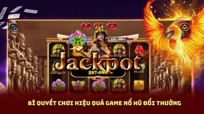 Bí Quyết Chơi Hiệu Quả Game Nổ Hũ Đổi Thưởng