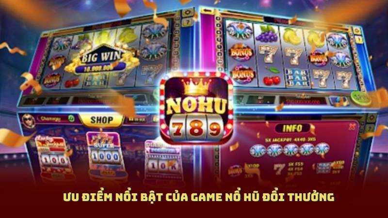 Ưu điểm nổi bật của Game Nổ Hũ Đổi Thưởng